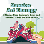 Sneaker Art Therapy: 50 Iconic Shoe Designs to Color and Unwind - Facts, Did You Know ? A Fun and Relaxing Coloring Book with Sneaker Facts for Adults and Teens