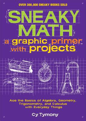 Sneaky Math: A Graphic Primer with Projects: Ace the Basics of Algebra, Geometry, Trigonometry, and Calculus with Everyday Things Volume 9 - Tymony, Cy