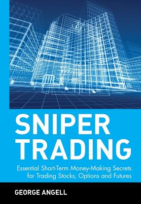 Sniper Trading: Essential Short-Term Money-Making Secrets for Trading Stocks, Options, and Futures - Angell, George
