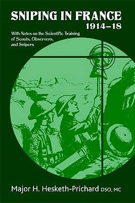 Sniping in France 1914-18: With Notes on the Scientific Training of Scouts,Observers,and Snipers - Hesketh-Prichard DSO MC, Major H.