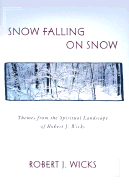 Snow Falling on Snow: Themes from the Spiritual Landscape of Robert J. Wicks
