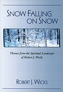 Snow Falling on Snow: Themes from the Spiritual Landscape of Robert J. Wicks