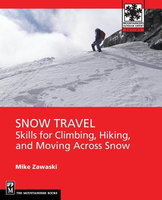 Snow Travel: Skills for Climbing, Hiking, and Moving Over Snow - Zawaski, Mike