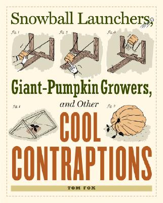 Snowball Launchers, Giant-Pumpkin Growers, and Other Cool Contraptions - Fox, Tom