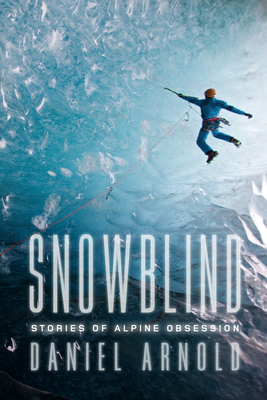 Snowblind: Stories of Alpine Obsession - Arnold, Daniel