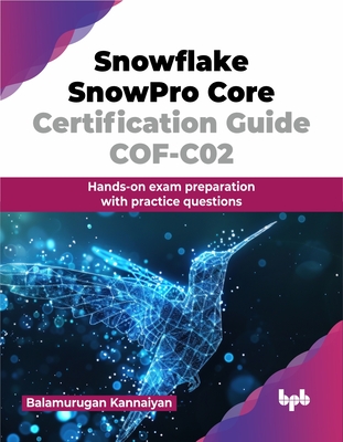 Snowflake SnowPro Core Certification Guide COF-C02: Hands-on exam preparation with practice questions (English Edition) - Kannaiyan, Balamurugan