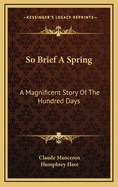 So Brief a Spring; a Magnificent Story of the Hundred Days