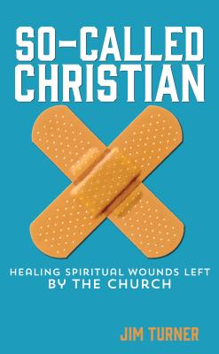 So-Called Christian: Healing Spiritual Wounds Left by the Church - Turner, Jim