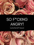 So F*cking Angry (Write That Sh*t Down): Anger Management Blank Lined Journal (Help Fix/Manage/Control Anger Problems by Letting Go/Releasing/Coping With Emotions/Outbursts (For Women, Youth, Moms)