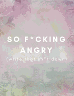 So F*cking Angry (Write That Sh*t Down): Anger Management Journal (Large, Blank, Lined) Control/Release/Handle/Deal With and Express Anger Issues/Problems (Extreme/Quick To Anger Coping Tool)