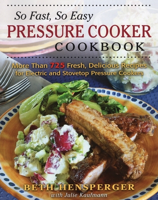 So Fast, So Easy Pressure Cooker Cookbook: More Than 725 Fresh, Delicious Recipes for Electric and Stovetop Pressure Cookers - Hensperger, Beth, and Kaufmann, Julie