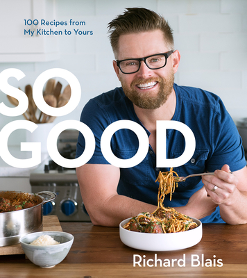 So Good: 100 Recipes from My Kitchen to Yours - Blais, Richard