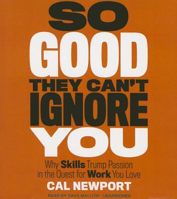 So Good They Can't Ignore You: Why Skills Trump Passion in the Quest for Work You Love - Newport, Cal, and Mallow, Dave (Read by)