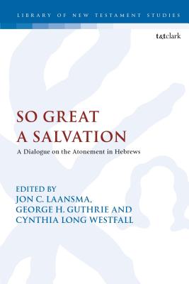 So Great a Salvation: A Dialogue on the Atonement in Hebrews - Laansma, Jon C (Editor), and Keith, Chris (Editor), and Guthrie, George H (Editor)