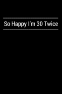 So Happy I'm 30 Twice: Hilarious gag 60th birthday notebook, funny 60 years old gift journal