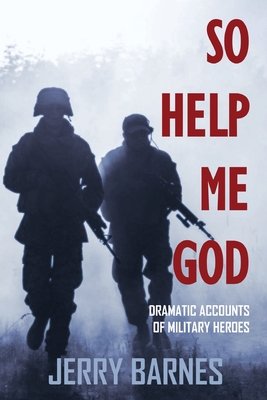 So Help Me God: Dramatic Accounts of Military Heroes - Barnes, Jerry