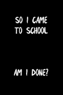So I Came to School Am I Done: School Journal