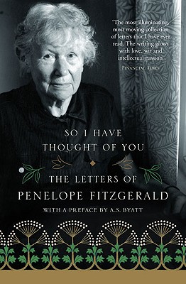 So I Have Thought of You: The Letters of Penelope Fitzgerald - Fitzgerald, Penelope, and Dooley, Terence (Editor), and Byatt, A S (Preface by)