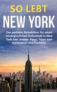 So lebt New York: Der perfekte Reisef?hrer f?r einen unvergesslichen Aufenthalt in New York inkl. Insider-Tipps, Tipps zum Geldsparen und Packliste