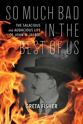 So Much Bad in the Best of Us: The Salacious and Audacious Life of John W. Talbot - Fisher, Greta