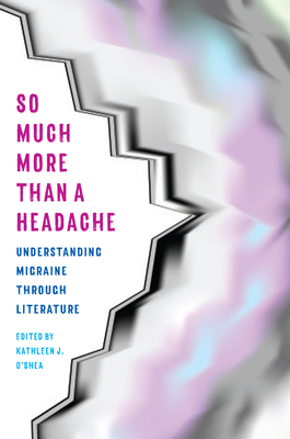 So Much More Than a Headache: Understanding Migraine Through Literature - O'Shea, Kathleen J