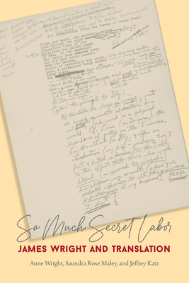 So Much Secret Labor: James Wright and Translation - Wright, Anne, and Maley, Saundra Rose, and Katz, Jeffrey