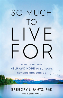 So Much to Live for: How to Provide Help and Hope to Someone Considering Suicide - Jantz, Gregory L, and Wall, Keith