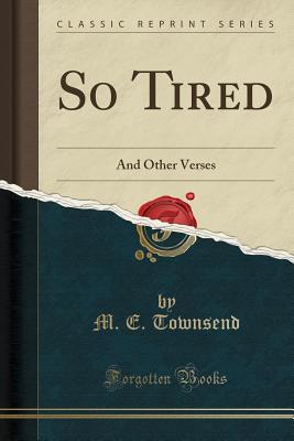 So Tired: And Other Verses (Classic Reprint) - Townsend, M E