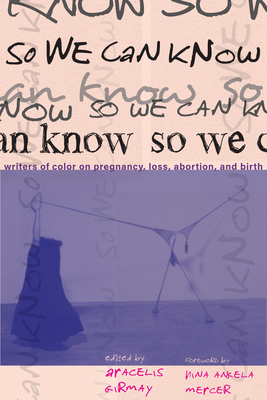 So We Can Know: Writers of Color on Pregnancy - Girmay, Aracelis (Editor)