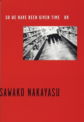 So We Have Been Given Time or - Nakayasu, Sawako