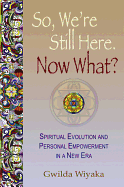 So, We're Still Here. Now What?: Spiritual Evolution and Personal Empowerment in a New Era