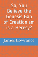 So, You Believe the Genesis Gap of Creationism is a Heresy?