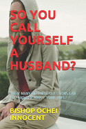 So You Call Yourself a Husband?: -How Many of These Questions Can You Answer about Your Wife?