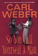 So You Call Yourself a Man - Weber, Carl, Mr.