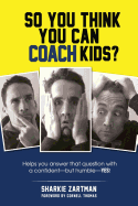 So You Think You Can Coach Kids?: Helps you answer that question with a confident-but humble-yes!