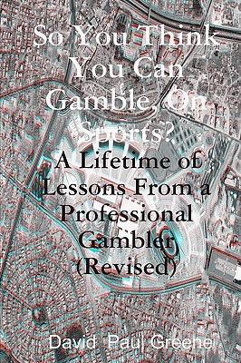 So You Think You Can Gamble, On Sports?: A Lifetime of Lessons from a Professional Gambler (Revised) - Greene, David Paul