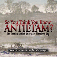 So You Think You Know Antietam?: The Stories Behind America's Bloodiest Day