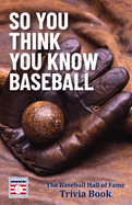 So You Think You Know Baseball: The Baseball Hall of Fame Trivia Book (Baseball Facts, Mlb Trivia, Father's Day Gift)