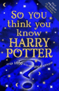 So You Think You Know Harry Potter?: Over 1000 Wizard Quiz Questions!
