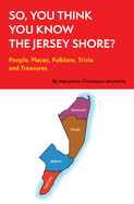 So, You Think You Know the Jersey Shore?: People, Places, Folklore, Trivia and Treasures