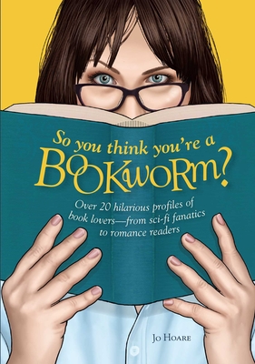 So You Think You're a Bookworm?: Over 20 Hilarious Profiles of Book Lovers--From Sci-Fi Fanatics to Romance Readers - Hoare, Jo