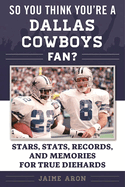 So You Think You're a Dallas Cowboys Fan?: Stars, STATS, Records, and Memories for True Diehards