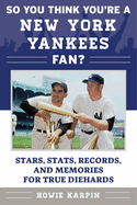 So You Think You're a New York Yankees Fan?: Stars, STATS, Records, and Memories for True Diehards