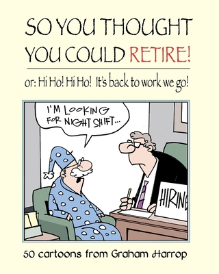 So You Thought You Could Retire!: or: Hi Ho! Hi Ho! It's back to work we go - Harrop, Graham
