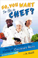 So, You Want to Be a Chef?: How to Get Started in the World of Culinary Arts