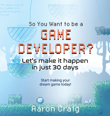 So You Want To Be A Game Developer: Let's get it done in just 30 days - Craig, Aaron, and Miller, Tiana (Cover design by)