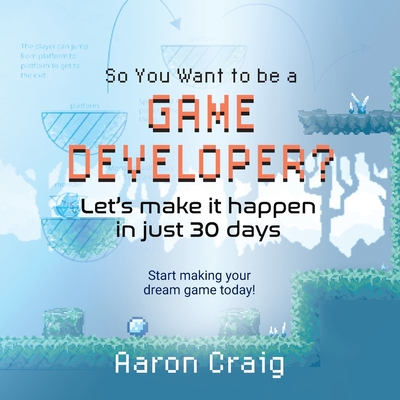 So You Want To Be A Game Developer: Let's get it done in just 30 days! - Craig, Aaron, and Miller, Tiana (Cover design by)