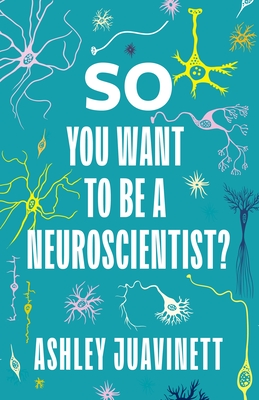 So You Want to Be a Neuroscientist? - Juavinett, Ashley