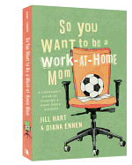So You Want to Be a Work-At-Home Mom: A Christian's Guide to Starting a Home-Based Business