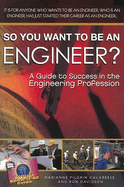 So You Want to Be an Engineer?: A Guide to Success in the Engineering Profession